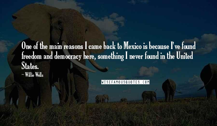 Willie Wells Quotes: One of the main reasons I came back to Mexico is because I've found freedom and democracy here, something I never found in the United States.
