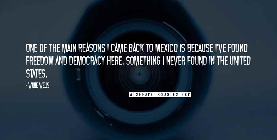 Willie Wells Quotes: One of the main reasons I came back to Mexico is because I've found freedom and democracy here, something I never found in the United States.