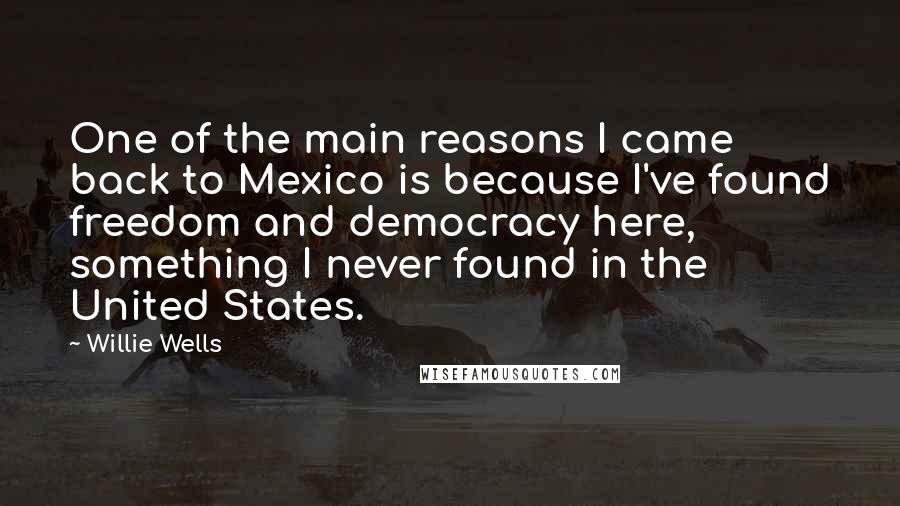 Willie Wells Quotes: One of the main reasons I came back to Mexico is because I've found freedom and democracy here, something I never found in the United States.