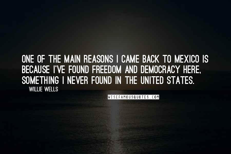 Willie Wells Quotes: One of the main reasons I came back to Mexico is because I've found freedom and democracy here, something I never found in the United States.