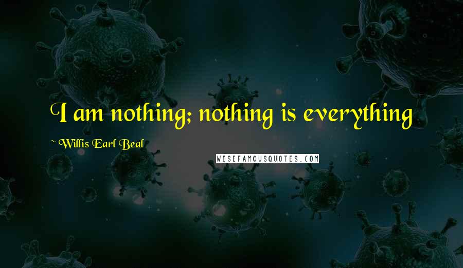 Willis Earl Beal Quotes: I am nothing; nothing is everything