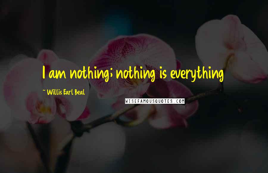 Willis Earl Beal Quotes: I am nothing; nothing is everything