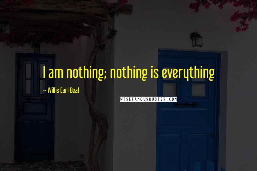 Willis Earl Beal Quotes: I am nothing; nothing is everything