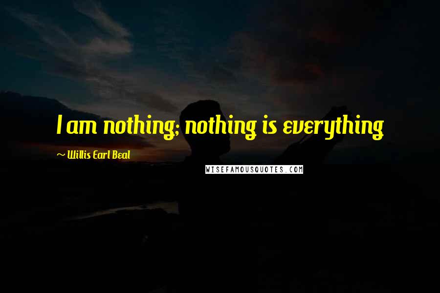 Willis Earl Beal Quotes: I am nothing; nothing is everything