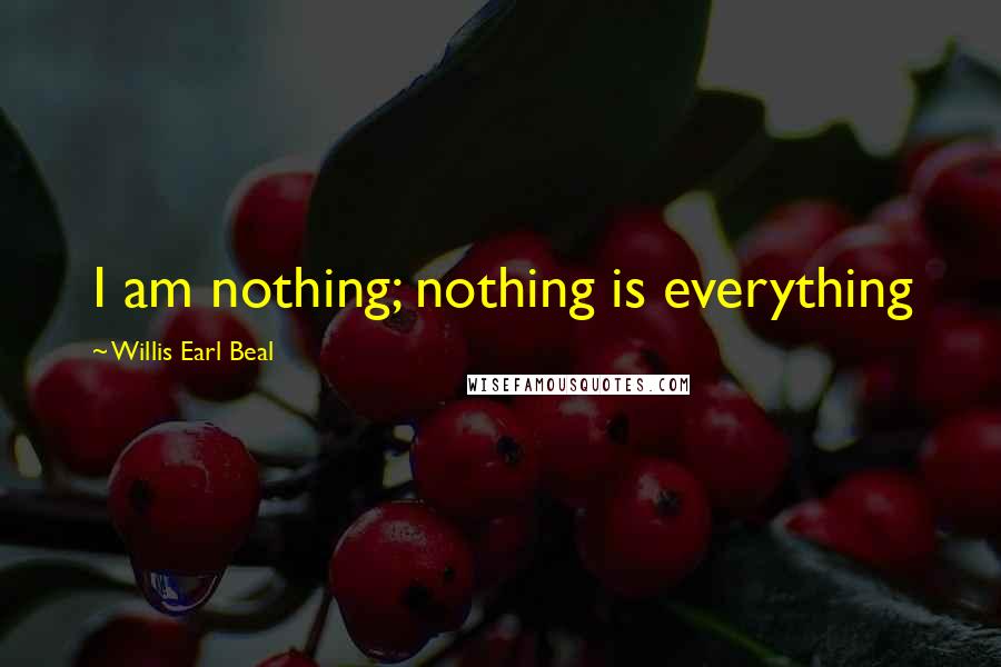 Willis Earl Beal Quotes: I am nothing; nothing is everything