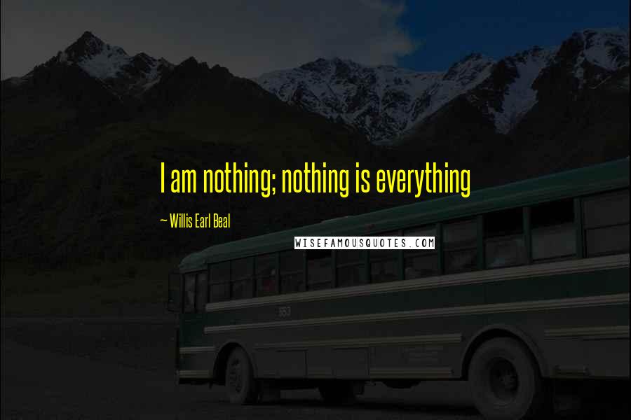 Willis Earl Beal Quotes: I am nothing; nothing is everything