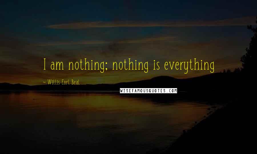 Willis Earl Beal Quotes: I am nothing; nothing is everything