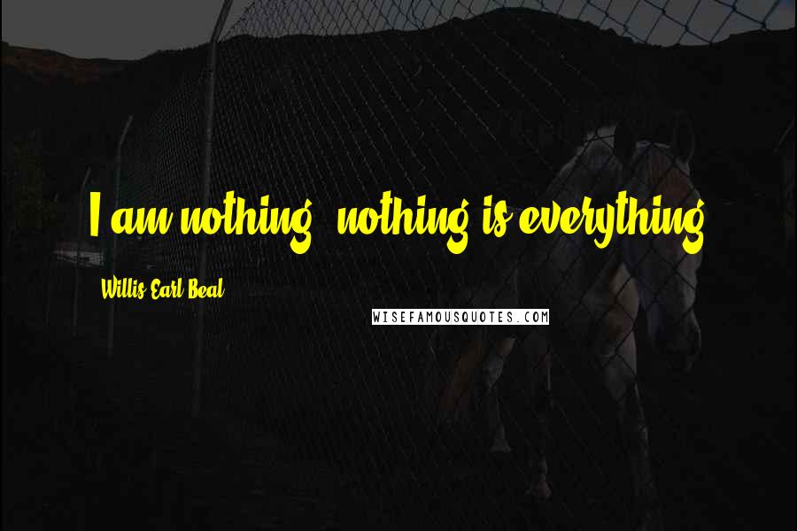 Willis Earl Beal Quotes: I am nothing; nothing is everything