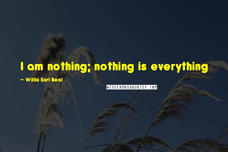 Willis Earl Beal Quotes: I am nothing; nothing is everything