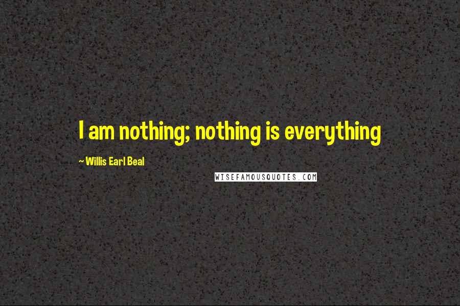 Willis Earl Beal Quotes: I am nothing; nothing is everything