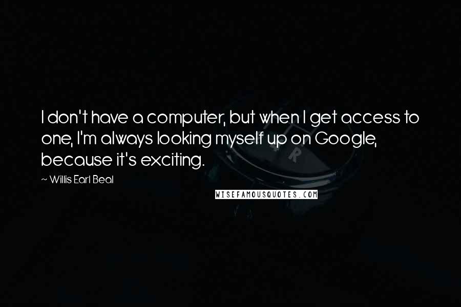 Willis Earl Beal Quotes: I don't have a computer, but when I get access to one, I'm always looking myself up on Google, because it's exciting.