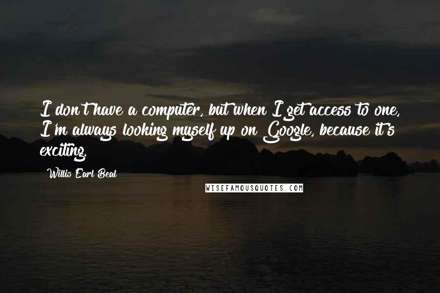 Willis Earl Beal Quotes: I don't have a computer, but when I get access to one, I'm always looking myself up on Google, because it's exciting.