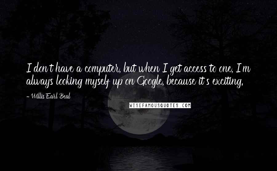 Willis Earl Beal Quotes: I don't have a computer, but when I get access to one, I'm always looking myself up on Google, because it's exciting.