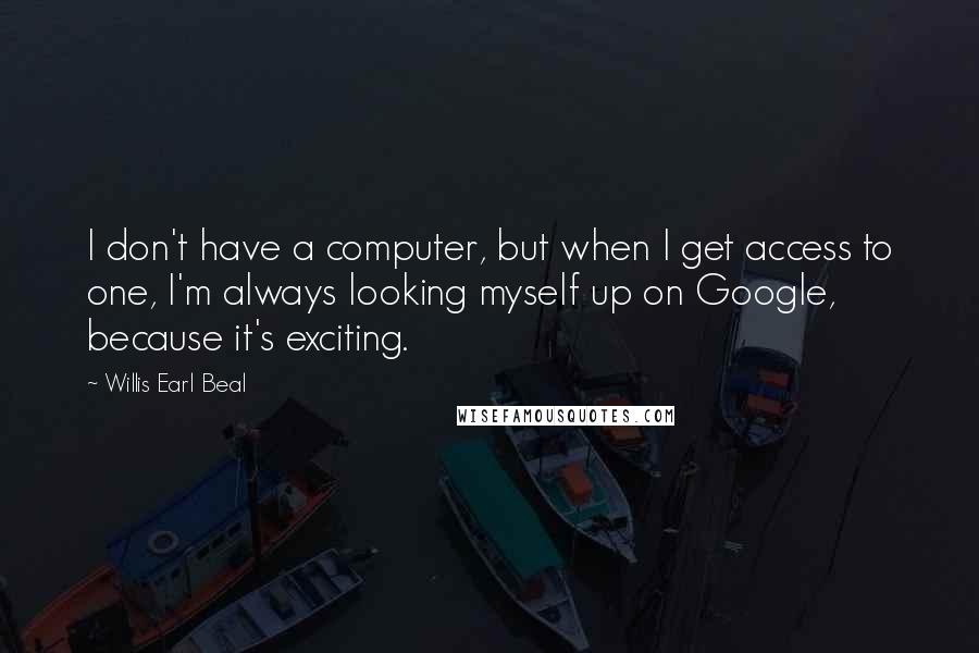 Willis Earl Beal Quotes: I don't have a computer, but when I get access to one, I'm always looking myself up on Google, because it's exciting.