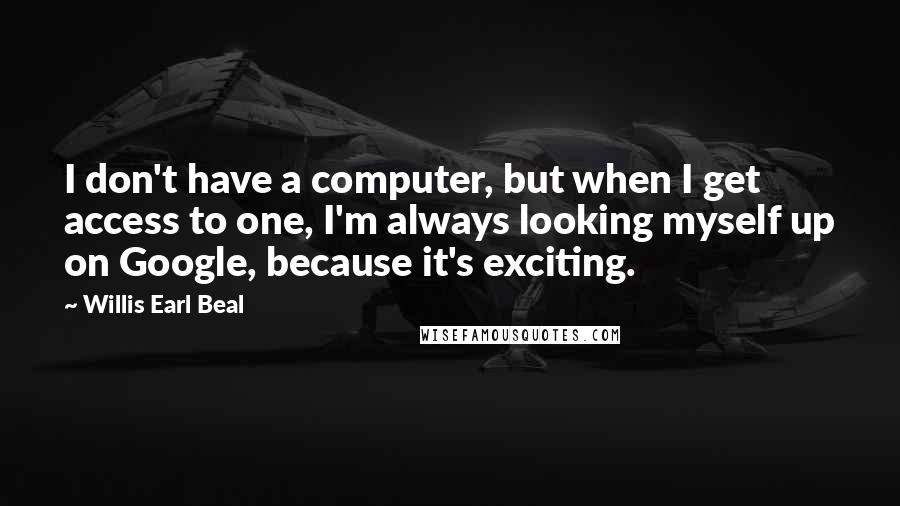 Willis Earl Beal Quotes: I don't have a computer, but when I get access to one, I'm always looking myself up on Google, because it's exciting.