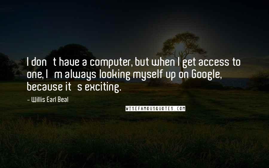 Willis Earl Beal Quotes: I don't have a computer, but when I get access to one, I'm always looking myself up on Google, because it's exciting.