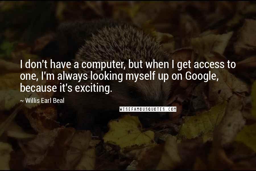 Willis Earl Beal Quotes: I don't have a computer, but when I get access to one, I'm always looking myself up on Google, because it's exciting.