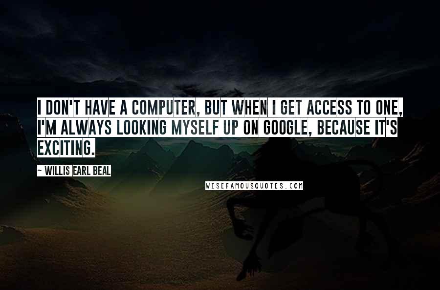 Willis Earl Beal Quotes: I don't have a computer, but when I get access to one, I'm always looking myself up on Google, because it's exciting.