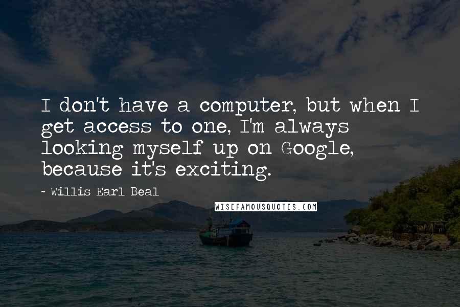 Willis Earl Beal Quotes: I don't have a computer, but when I get access to one, I'm always looking myself up on Google, because it's exciting.