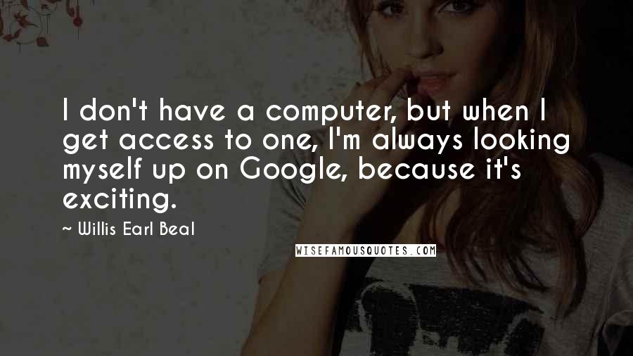 Willis Earl Beal Quotes: I don't have a computer, but when I get access to one, I'm always looking myself up on Google, because it's exciting.