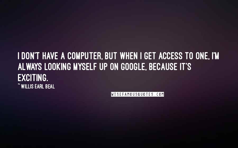 Willis Earl Beal Quotes: I don't have a computer, but when I get access to one, I'm always looking myself up on Google, because it's exciting.