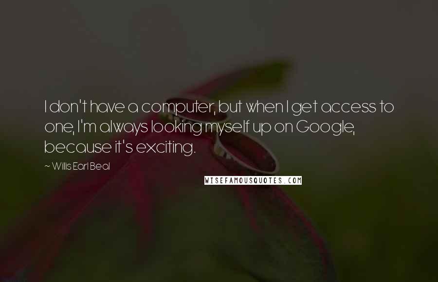 Willis Earl Beal Quotes: I don't have a computer, but when I get access to one, I'm always looking myself up on Google, because it's exciting.