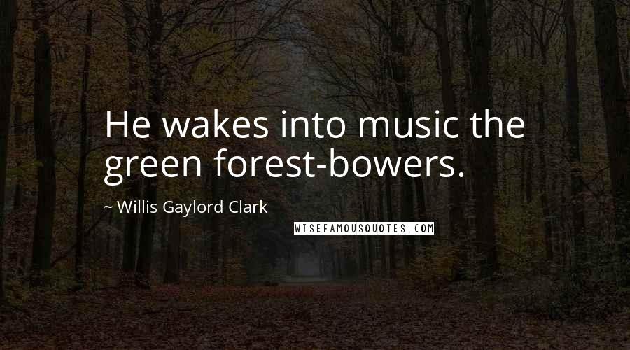 Willis Gaylord Clark Quotes: He wakes into music the green forest-bowers.