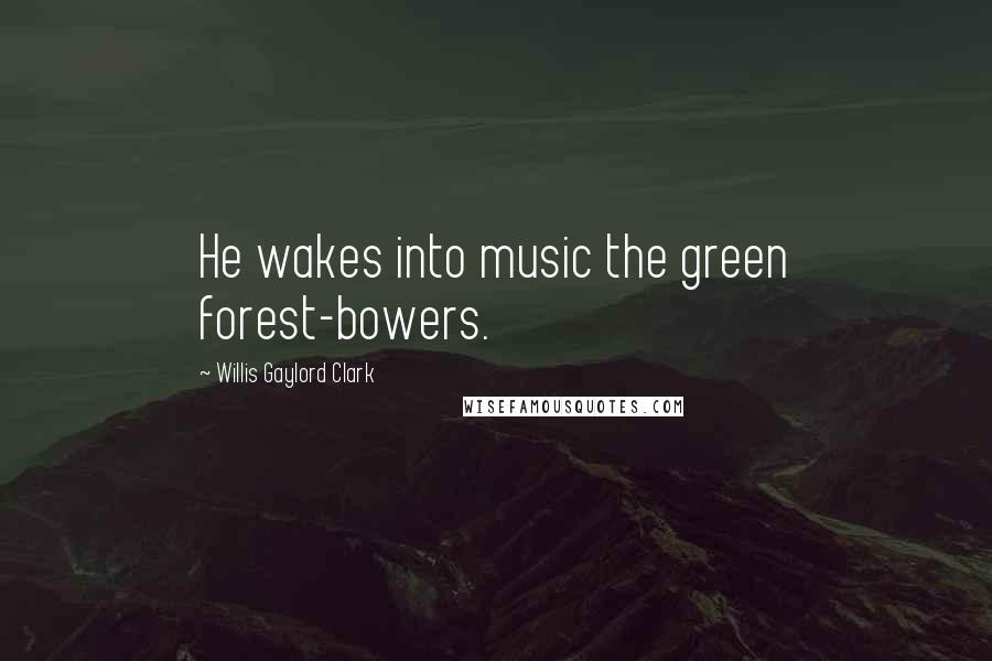 Willis Gaylord Clark Quotes: He wakes into music the green forest-bowers.
