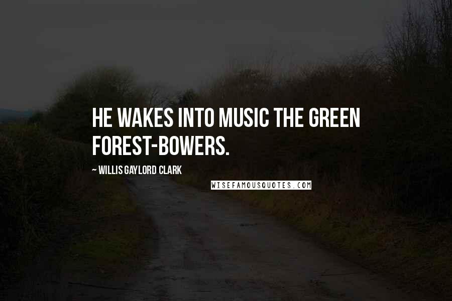 Willis Gaylord Clark Quotes: He wakes into music the green forest-bowers.
