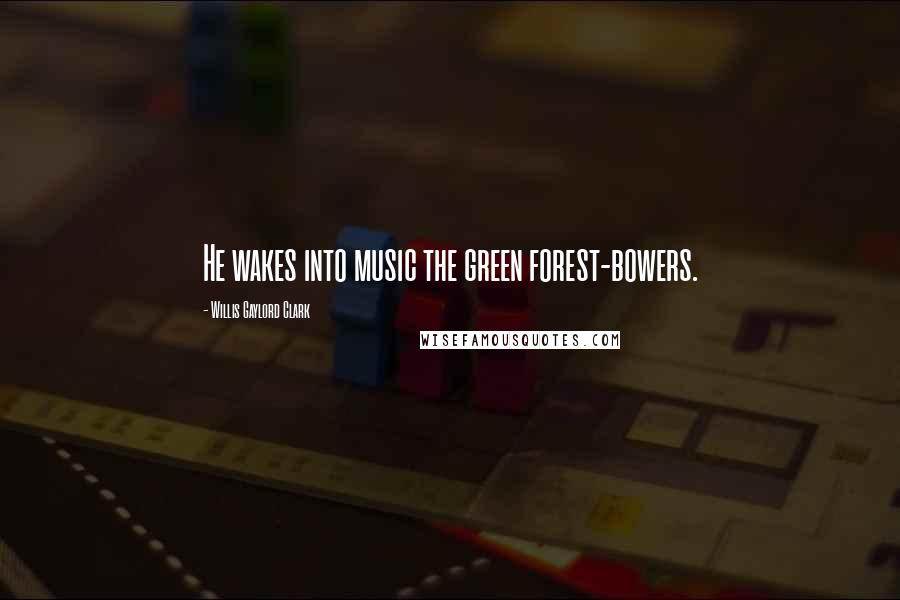 Willis Gaylord Clark Quotes: He wakes into music the green forest-bowers.