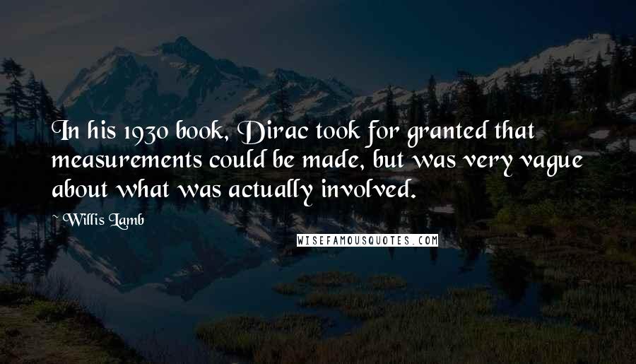 Willis Lamb Quotes: In his 1930 book, Dirac took for granted that measurements could be made, but was very vague about what was actually involved.