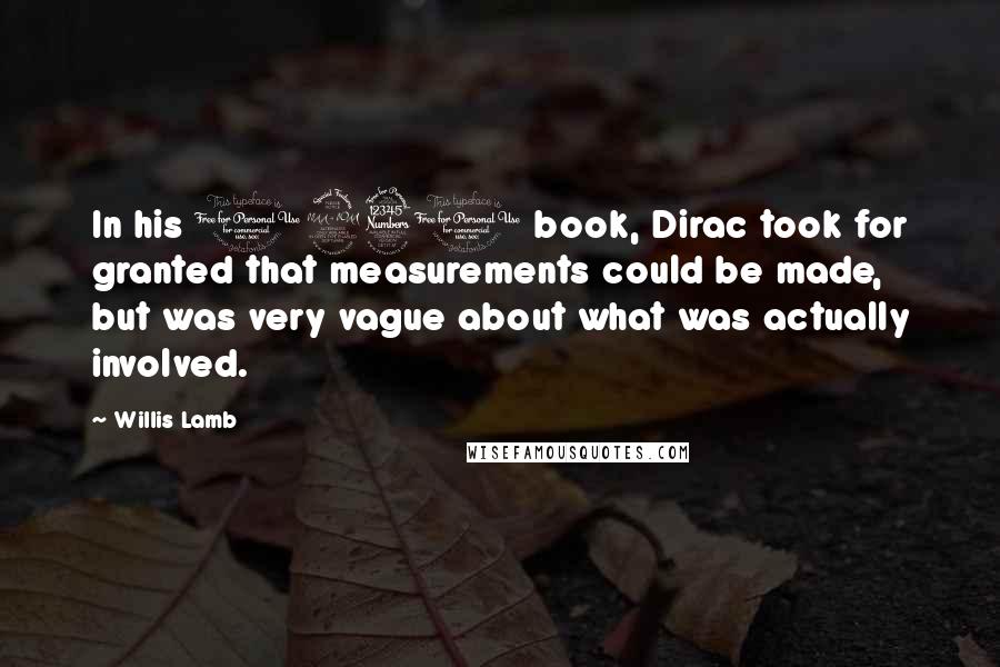 Willis Lamb Quotes: In his 1930 book, Dirac took for granted that measurements could be made, but was very vague about what was actually involved.