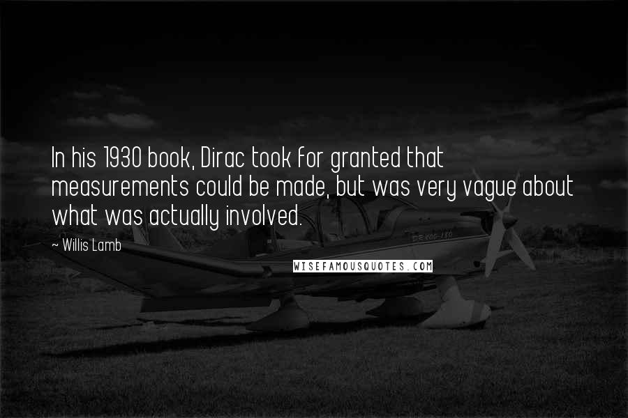 Willis Lamb Quotes: In his 1930 book, Dirac took for granted that measurements could be made, but was very vague about what was actually involved.