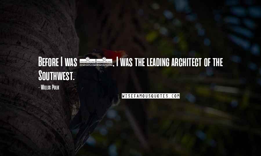 Willis Polk Quotes: Before I was 20, I was the leading architect of the Southwest.