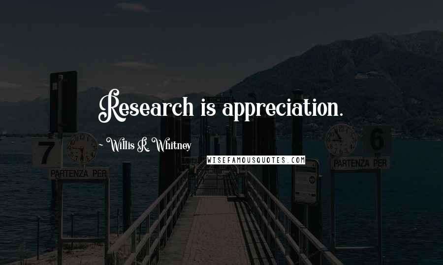 Willis R. Whitney Quotes: Research is appreciation.