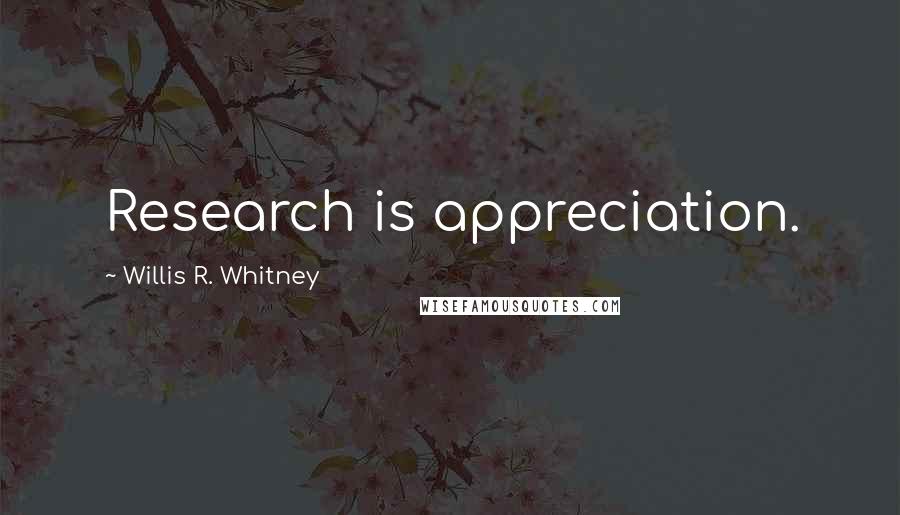 Willis R. Whitney Quotes: Research is appreciation.