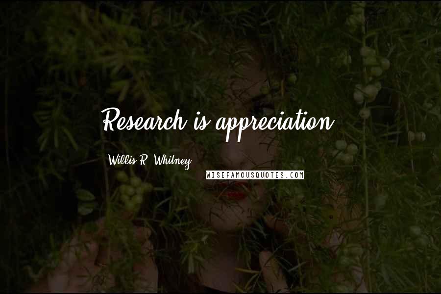 Willis R. Whitney Quotes: Research is appreciation.