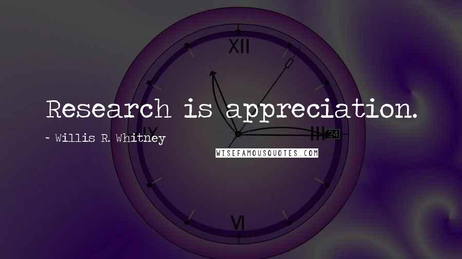 Willis R. Whitney Quotes: Research is appreciation.