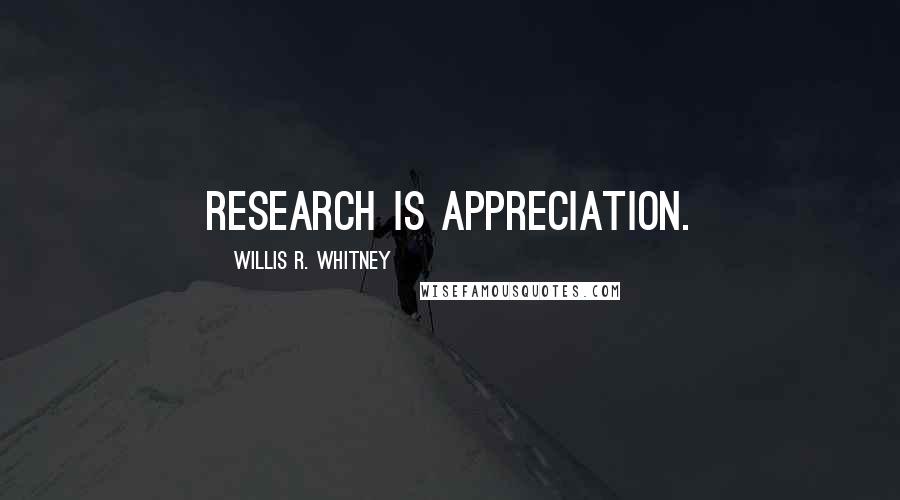 Willis R. Whitney Quotes: Research is appreciation.