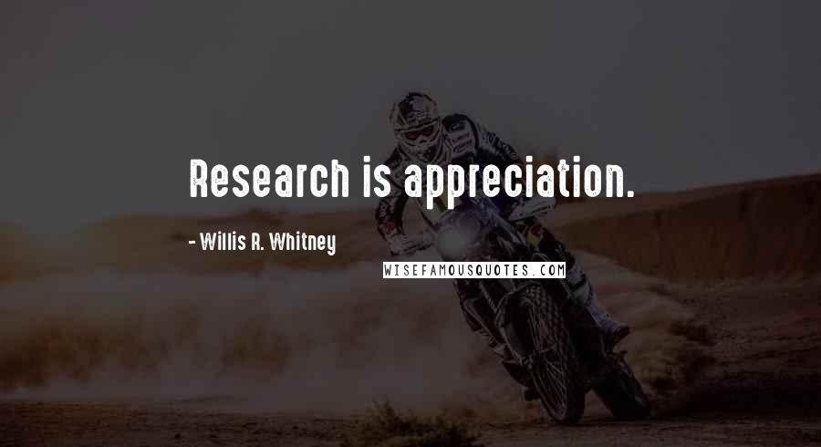 Willis R. Whitney Quotes: Research is appreciation.