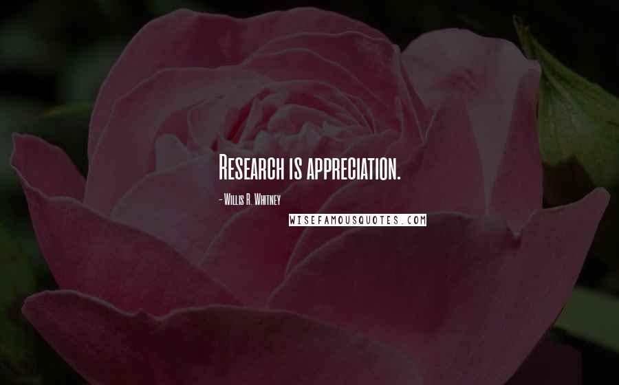 Willis R. Whitney Quotes: Research is appreciation.