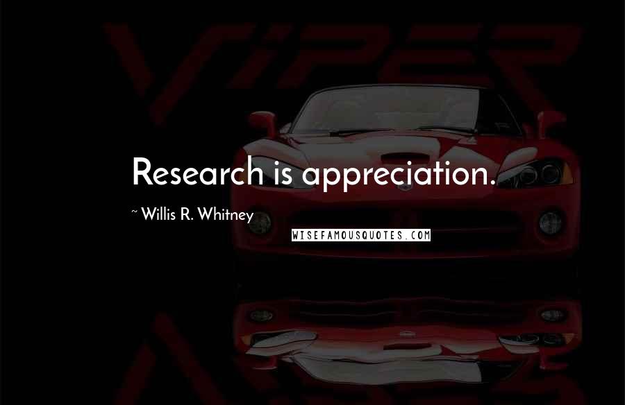 Willis R. Whitney Quotes: Research is appreciation.