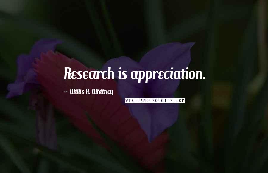 Willis R. Whitney Quotes: Research is appreciation.