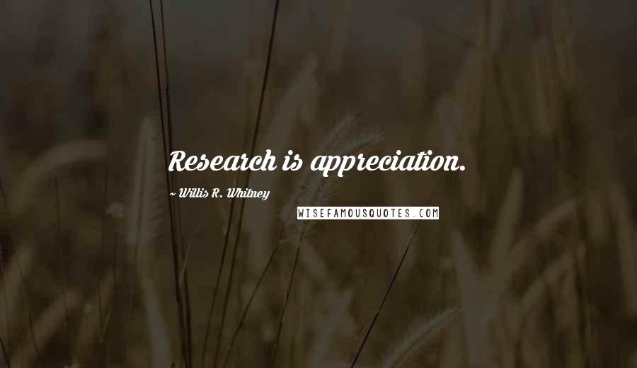 Willis R. Whitney Quotes: Research is appreciation.