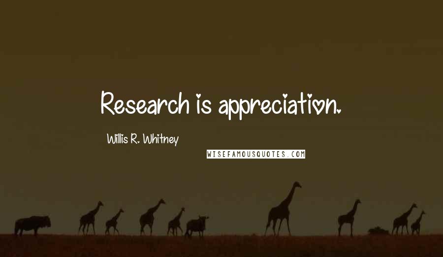 Willis R. Whitney Quotes: Research is appreciation.