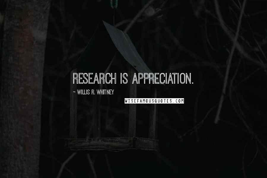 Willis R. Whitney Quotes: Research is appreciation.