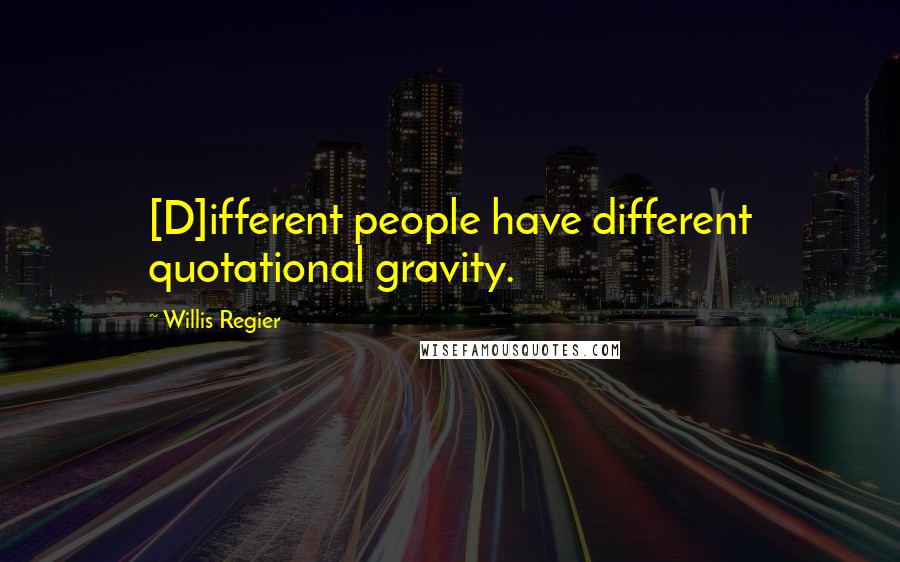 Willis Regier Quotes: [D]ifferent people have different quotational gravity.