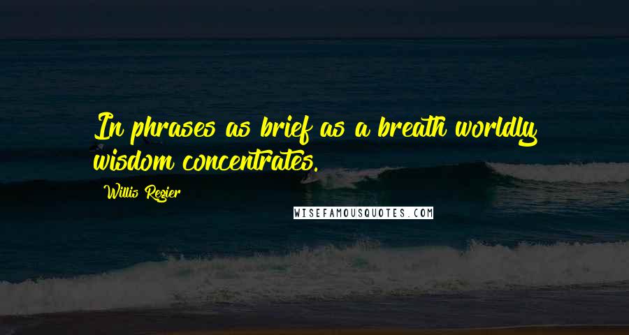 Willis Regier Quotes: In phrases as brief as a breath worldly wisdom concentrates.