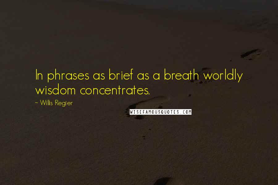 Willis Regier Quotes: In phrases as brief as a breath worldly wisdom concentrates.