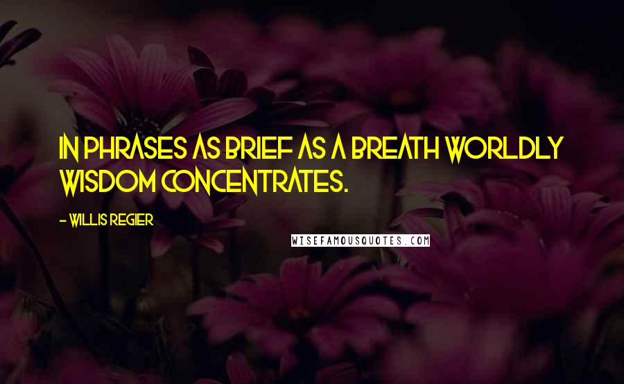 Willis Regier Quotes: In phrases as brief as a breath worldly wisdom concentrates.